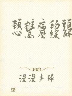 颈椎病的头疼恶心怎么缓解