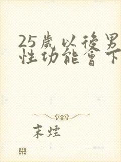 25岁以后男人性功能会下降吗