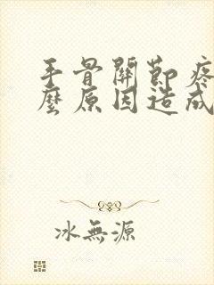 手骨关节疼痛什么原因造成的