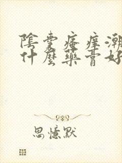 阴囊瘙痒潮湿用什么药膏好