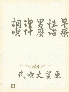 调理男性早些泄吃什么治疗