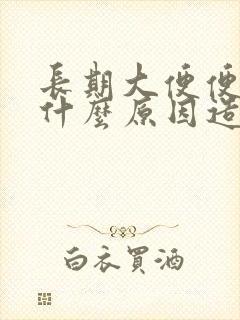 长期大便便秘是什么原因造成的