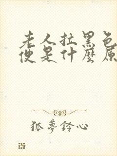 老人拉黑色的大便是什么原因