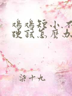 鸡鸡短小.不够硬该怎么办