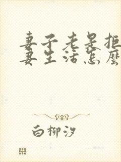 妻子老是拒绝夫妻生活怎么回事