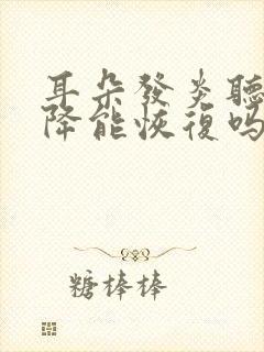 耳朵发炎听力下降能恢复吗