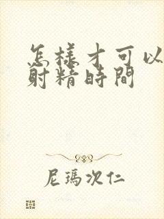 怎样才可以延迟射精时间