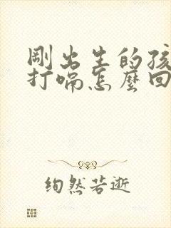 刚出生的孩子老打嗝怎么回事