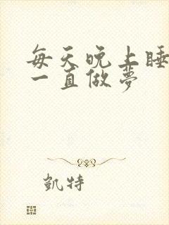 每天晚上睡觉都一直做梦