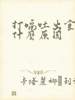 打嗝吐出食物是什么原因