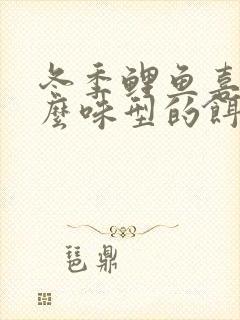 冬季鲤鱼喜欢什么味型的饵料