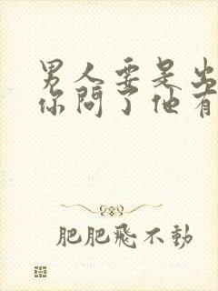 男人要是出轨了你问了他有什么反应