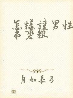 怎样让男性的弟弟变粗