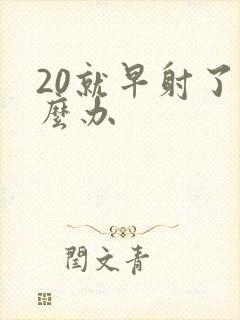 20就早射了怎么办