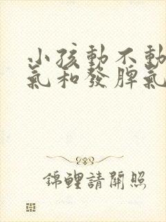 小孩动不动就生气和发脾气是什么原因