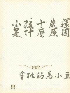 小孩十岁还尿床是什么原因