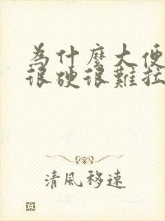 为什么大便很干很硬很难拉出来