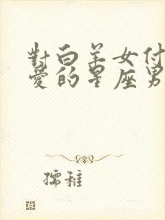 对白羊女付出真爱的星座男