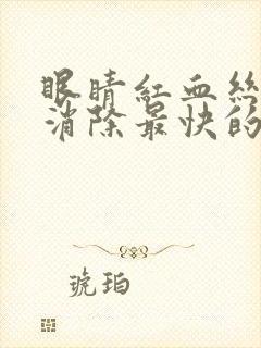 眼睛红血丝怎么消除最快的方法