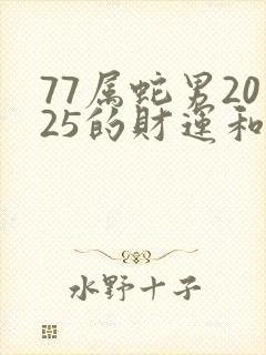 77属蛇男2025的财运和感情