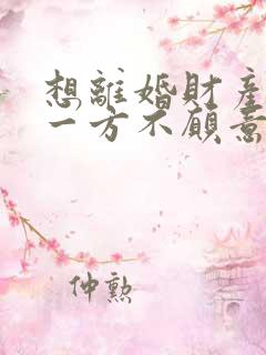 想离婚财产分割一方不愿意拿出来怎么办