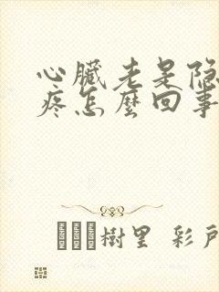 心脏老是隐隐作疼怎么回事