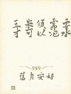 玉米须需要晒干才可以泡水喝吗