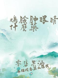 鸡脸肿眼睛肿吃什么药