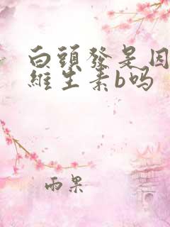 白头发是因为缺维生素b吗