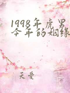 1998年虎男今年的姻缘怎么样