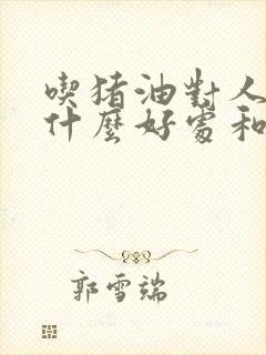 吃猪油对人体有什么好处和坏处