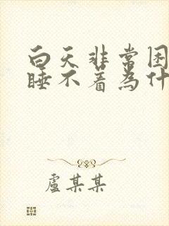 白天非常困晚上睡不着为什么