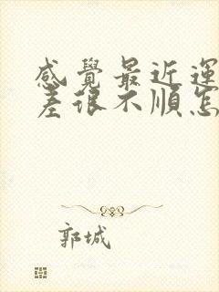 感觉最近运气很差很不顺怎么办