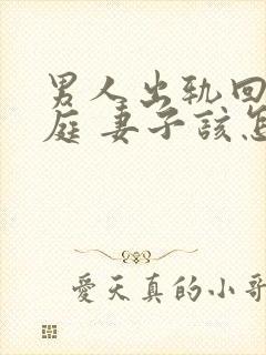 男人出轨回归家庭 妻子该怎么做