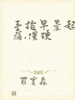 手指早晨起床疼痛,僵硬