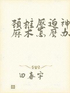 颈椎压迫神经腿麻木怎么办