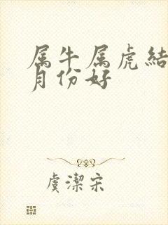 属牛属虎结婚几月份好