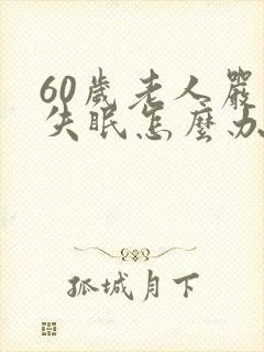 60岁老人严重失眠怎么办