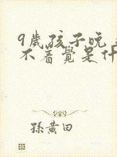 9岁孩子晚上睡不着觉是什么原因引起的?