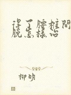 得了腰椎间盘滑脱怎样治