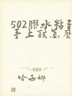 502胶水粘到手上该怎么办