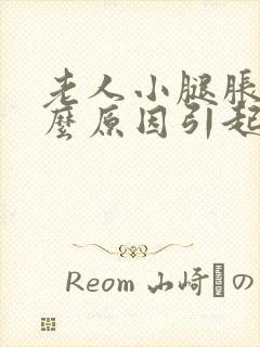 老人小腿胀痛什么原因引起的