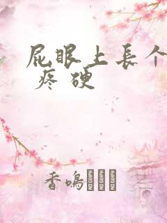 屁眼上长个疙瘩 疼 硬