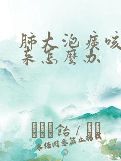 肺大泡痰咳不上来怎么办