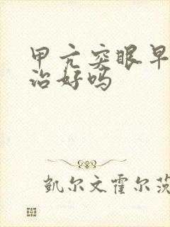 甲亢突眼早期能治好吗