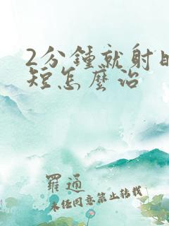 2分钟就射时间短怎么治