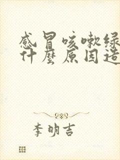 感冒咳嗽绿痰是什么原因造成的