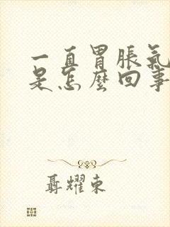 一直胃胀气打嗝是怎么回事