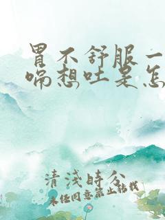 胃不舒服一直打嗝想吐是怎么回事