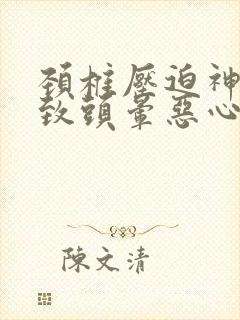 颈椎压迫神经导致头晕恶心